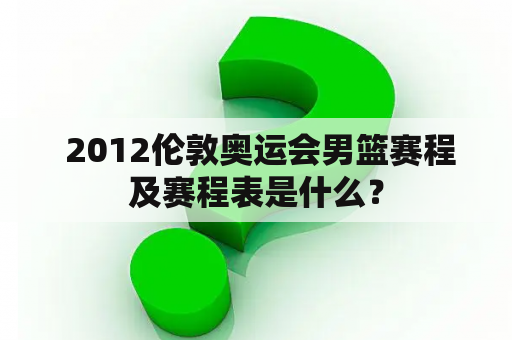  2012伦敦奥运会男篮赛程及赛程表是什么？