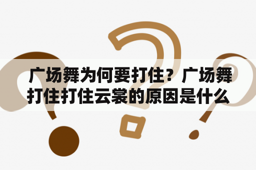  广场舞为何要打住？广场舞打住打住云裳的原因是什么？