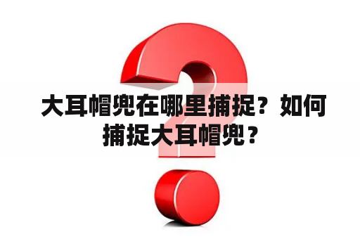  大耳帽兜在哪里捕捉？如何捕捉大耳帽兜？