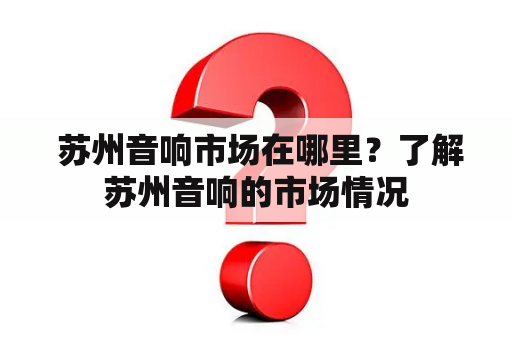  苏州音响市场在哪里？了解苏州音响的市场情况