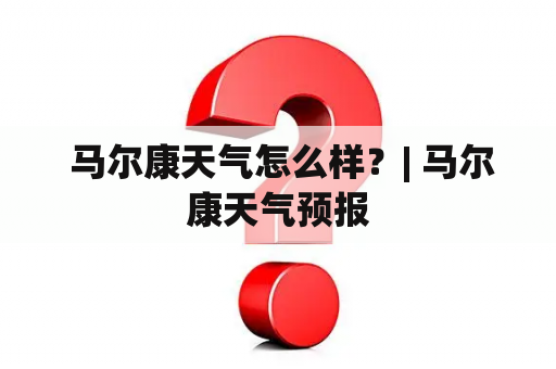  马尔康天气怎么样？| 马尔康天气预报