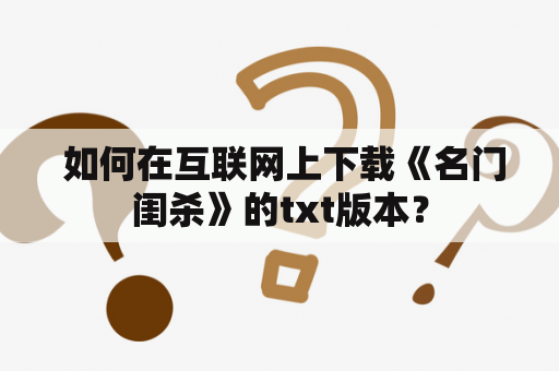  如何在互联网上下载《名门闺杀》的txt版本？