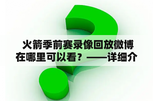  火箭季前赛录像回放微博在哪里可以看？——详细介绍火箭季前赛录像回放