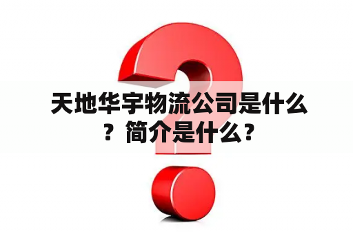  天地华宇物流公司是什么？简介是什么？