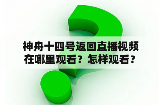  神舟十四号返回直播视频在哪里观看？怎样观看？