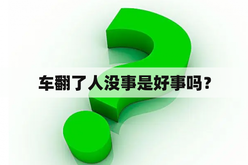 车翻了人没事是好事吗？