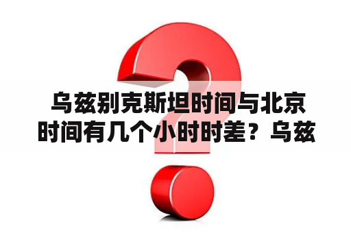  乌兹别克斯坦时间与北京时间有几个小时时差？乌兹别克斯坦时间作为一个中亚国家的标准时间，相对于格林威治时间早五个小时，是现行世界上与北京时间时差最小的时区之一。在这里，我们将介绍乌兹别克斯坦时间与北京时间之间的时差是多少，以及这个时差对中国和乌兹别克斯坦之间的商贸交流、旅游等方面带来的影响。