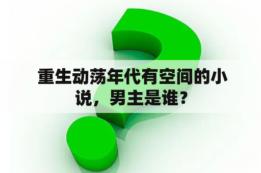  重生动荡年代有空间的小说，男主是谁？