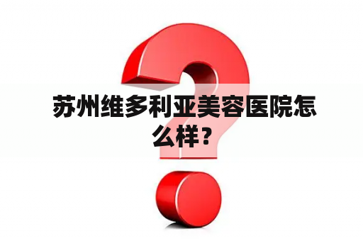  苏州维多利亚美容医院怎么样？