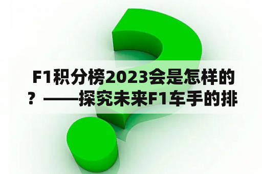  F1积分榜2023会是怎样的？——探究未来F1车手的排名和趋势