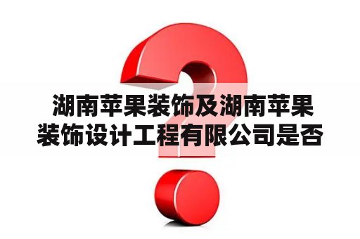 湖南苹果装饰及湖南苹果装饰设计工程有限公司是否值得信赖？
