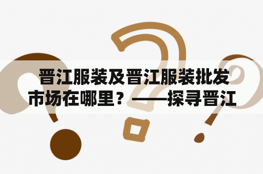  晋江服装及晋江服装批发市场在哪里？——探寻晋江的服装市场