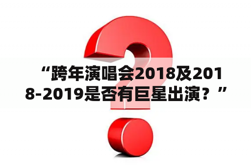  “跨年演唱会2018及2018-2019是否有巨星出演？”