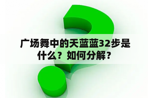  广场舞中的天蓝蓝32步是什么？如何分解？