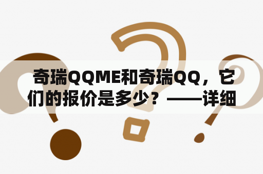  奇瑞QQME和奇瑞QQ，它们的报价是多少？——详细解答