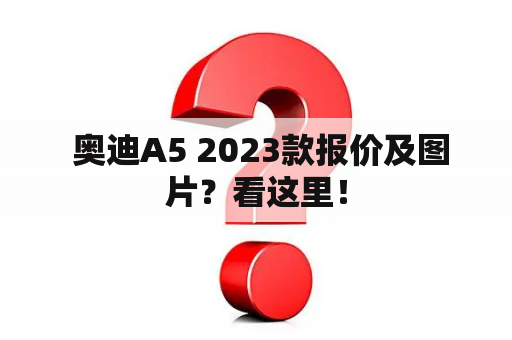  奥迪A5 2023款报价及图片？看这里！