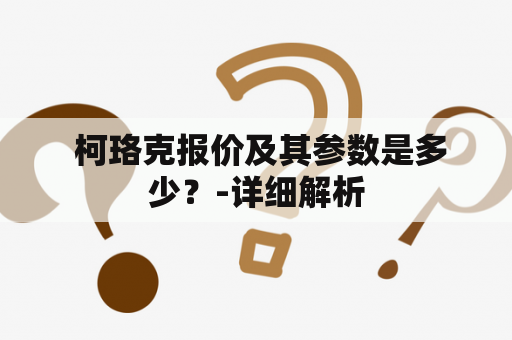  柯珞克报价及其参数是多少？-详细解析