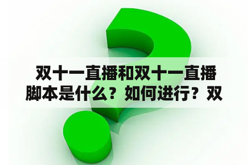  双十一直播和双十一直播脚本是什么？如何进行？双十一直播和双十一直播脚本的使用有哪些注意事项？