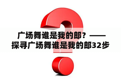  广场舞谁是我的郎？——探寻广场舞谁是我的郎32步的魅力所在