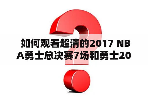  如何观看超清的2017 NBA勇士总决赛7场和勇士2017总决赛回放？