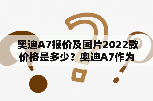  奥迪A7报价及图片2022款价格是多少？奥迪A7作为一款豪华轿跑车型，一直备受车迷的喜爱。对于喜欢奥迪A7的消费者来说，了解最新的奥迪A7报价及图片2022款价格是非常有必要的。