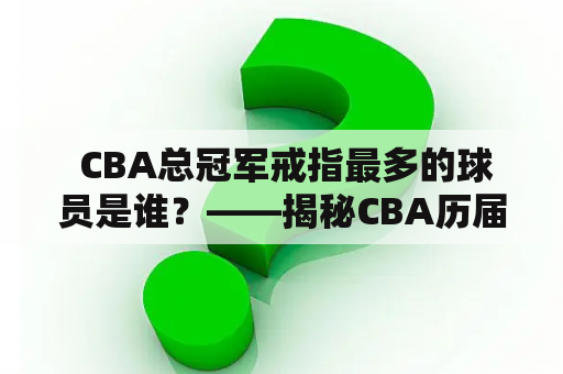  CBA总冠军戒指最多的球员是谁？——揭秘CBA历届总冠军戒指及其佩戴者