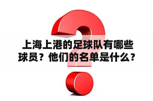  上海上港的足球队有哪些球员？他们的名单是什么？