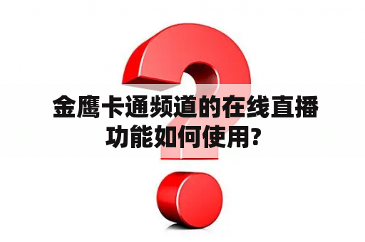 金鹰卡通频道的在线直播功能如何使用?