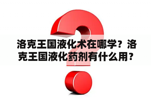  洛克王国液化术在哪学？洛克王国液化药剂有什么用？