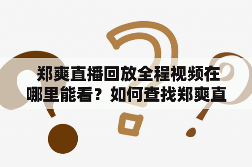  郑爽直播回放全程视频在哪里能看？如何查找郑爽直播回放？——详细解析