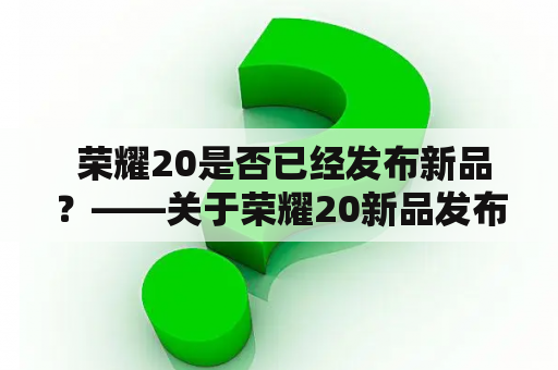  荣耀20是否已经发布新品？——关于荣耀20新品发布的一些事情