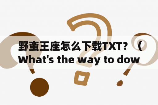  野蛮王座怎么下载TXT？（What's the way to download TXT version of "Wild Throne"?）