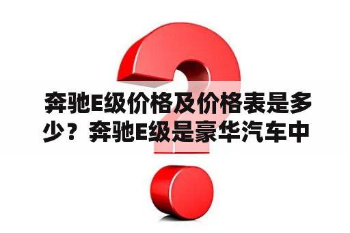  奔驰E级价格及价格表是多少？奔驰E级是豪华汽车中的一款经典车型，它在市场上备受关注。无论是外观设计还是内饰配置，都非常出色，成为了众多消费者追捧的车型之一。那么，奔驰E级的价格是多少呢？接下来，我们将为大家介绍奔驰E级的价格及价格表。