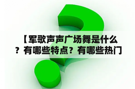  【军歌声声广场舞是什么？有哪些特点？有哪些热门视频？】