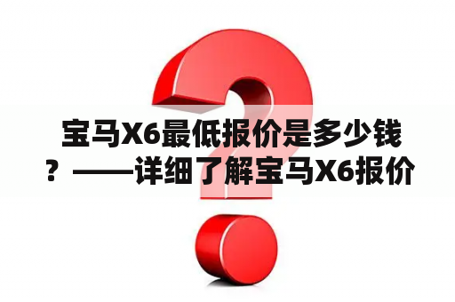  宝马X6最低报价是多少钱？——详细了解宝马X6报价