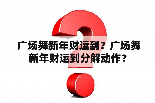  广场舞新年财运到？广场舞新年财运到分解动作？