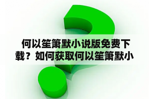  何以笙箫默小说版免费下载？如何获取何以笙箫默小说版免费TXT？