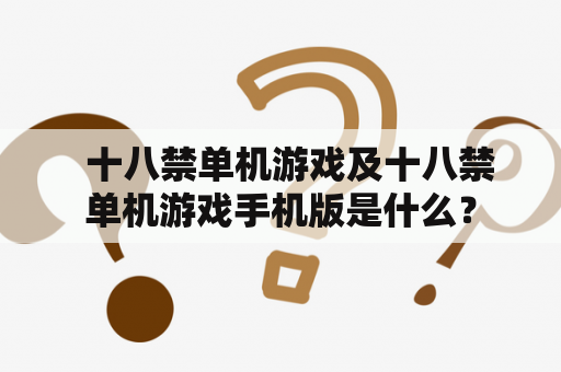   十八禁单机游戏及十八禁单机游戏手机版是什么？