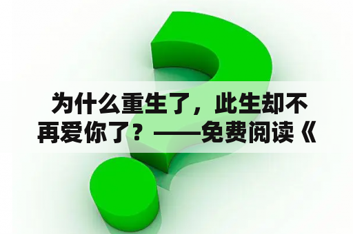  为什么重生了，此生却不再爱你了？——免费阅读《重生此生不爱你了》