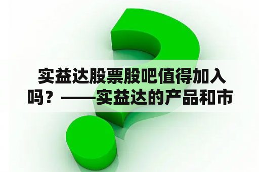  实益达股票股吧值得加入吗？——实益达的产品和市场前景