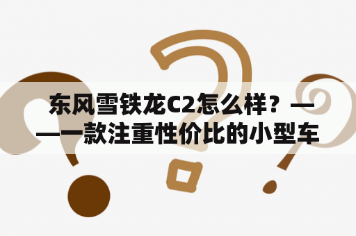  东风雪铁龙C2怎么样？——一款注重性价比的小型车