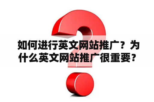  如何进行英文网站推广？为什么英文网站推广很重要？