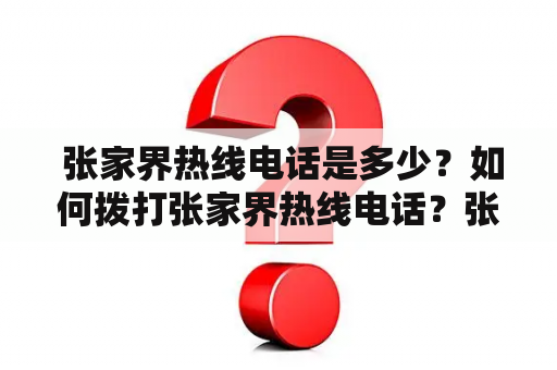  张家界热线电话是多少？如何拨打张家界热线电话？张家界热线如何提供帮助？张家界热线需要提供哪些信息？这些问题是很多张家界旅游者会遇到的。以下是有关张家界热线电话的详细描述。