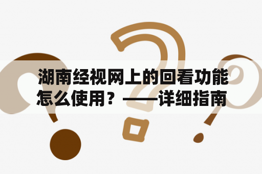  湖南经视网上的回看功能怎么使用？——详细指南