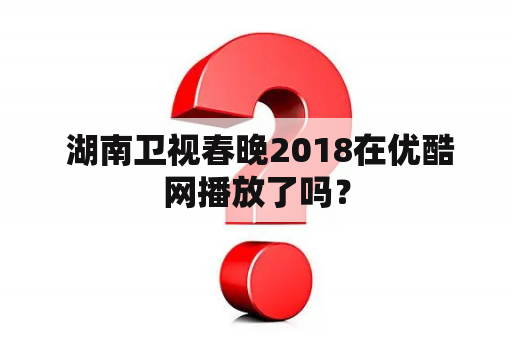  湖南卫视春晚2018在优酷网播放了吗？