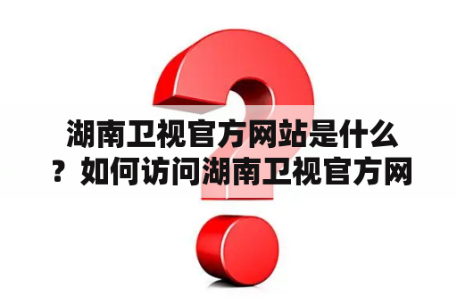  湖南卫视官方网站是什么？如何访问湖南卫视官方网？