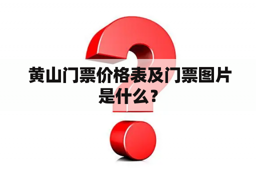  黄山门票价格表及门票图片是什么？