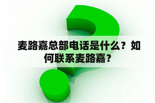  麦路嘉总部电话是什么？如何联系麦路嘉？