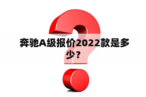  奔驰A级报价2022款是多少？