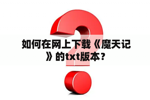  如何在网上下载《魔天记》的txt版本？